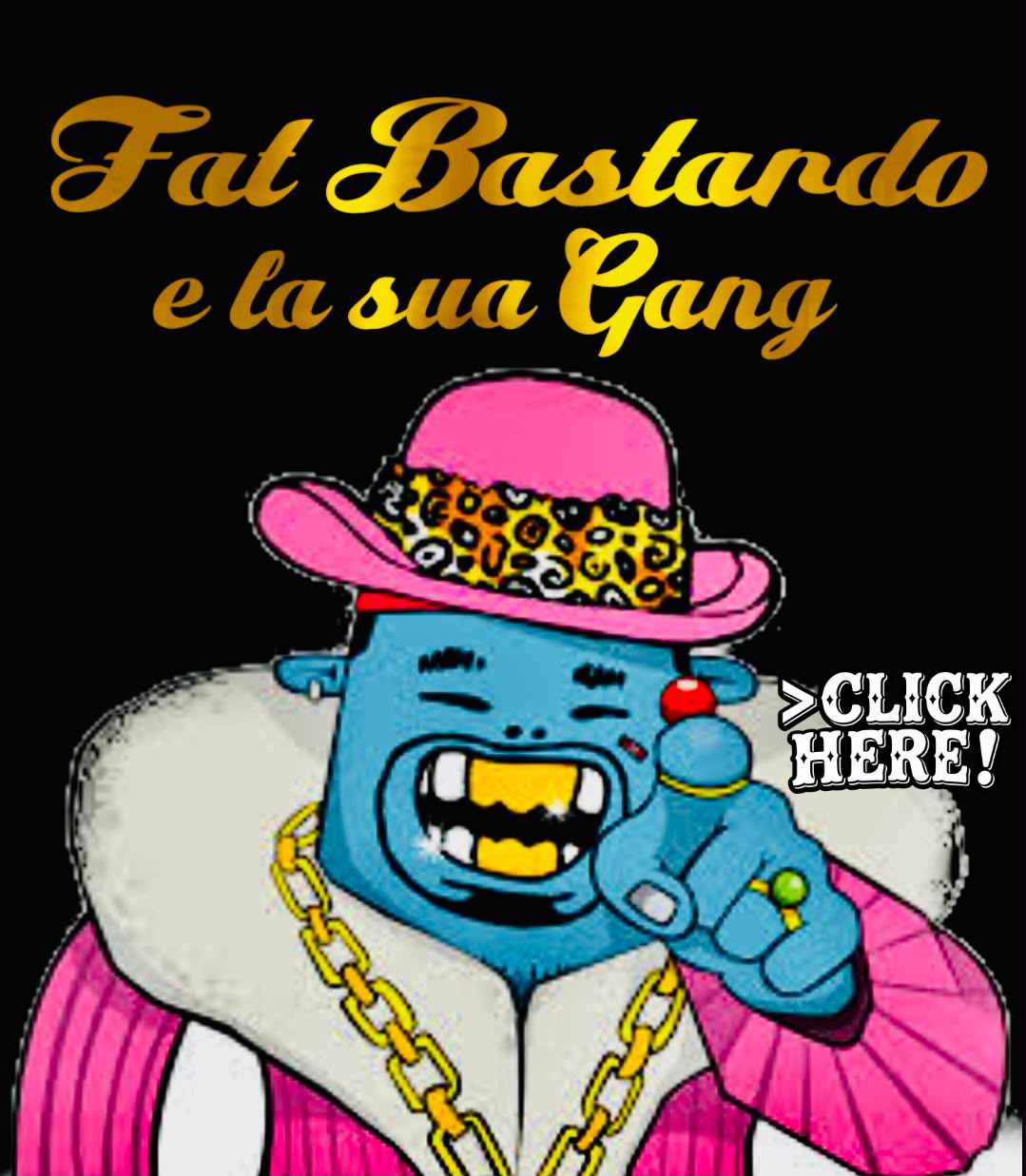 un omino tarchiato tutto colorato vestito in maniera tra lo sfarzoso e il pacchiano con cappellone rosa denti e collanona d'or ci guarda diritto negli occhi puntandoci il dito contro ma invitandoci scherzosamente alla festa FAT BASTARDO E LA SUA GANG !